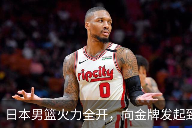 日本男篮火力全开，向金牌发起致命冲击！